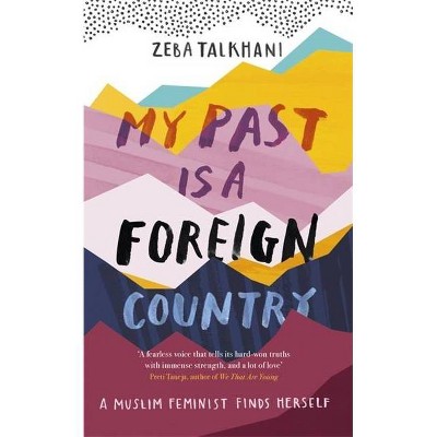 My Past Is a Foreign Country: A Muslim Feminist Finds Herself - by  Zeba Talkhani (Paperback)