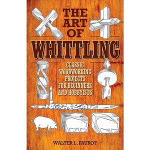 The Art of Whittling - by  Walter L Faurot (Paperback) - 1 of 1