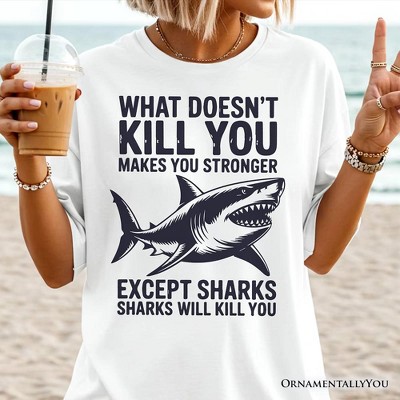 What Doesn’t Kill You Makes You Stronger Except Sharks T-Shirt, Sarcastic Ocean Tee | OrnamentallyYou