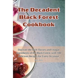 The Decadent Black Forest Cookbook - by  Nancy Kelly (Paperback) - 1 of 1