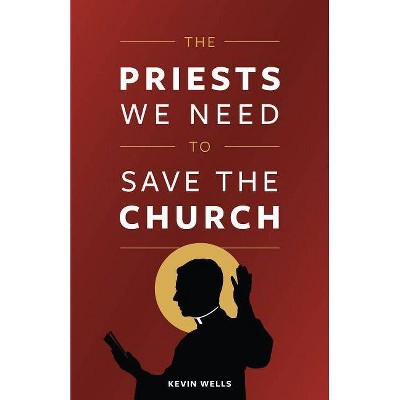 The Priests We Need to Save the Church - by  Kevin Wells (Paperback)