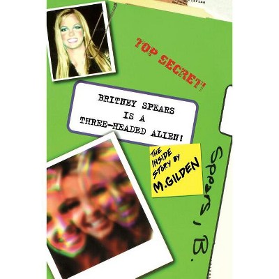 Britney Spears Is A Three-Headed Alien! - by  Mel Gilden (Paperback)