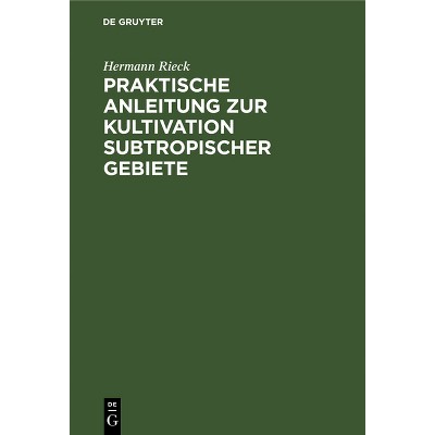 Praktische Anleitung Zur Kultivation Subtropischer Gebiete - by  Hermann Rieck (Hardcover)