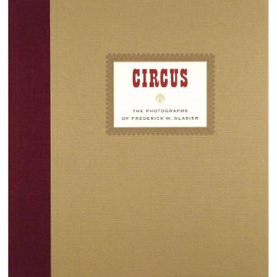 Circus: The Photographs of Frederik W. Glasier - (Hardcover)