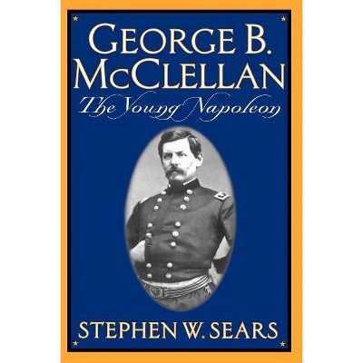 George B. McClellan - by  Stephen W Sears (Paperback)