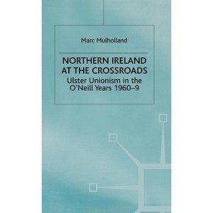 Northern Ireland at the Crossroads - (Ulster Unionism in the O'Neill Years, 1960-9) by  M Mulholland (Hardcover) - 1 of 1