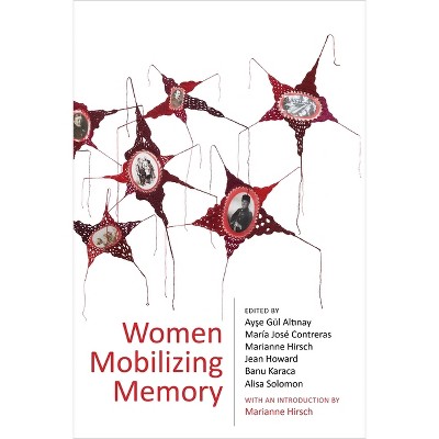 Women Mobilizing Memory - by  Ay&#351 & e G Alt&#305 & nay & María José Contreras & Marianne Hirsch & Jean Howard & Banu Karaca & Alisa Solomon