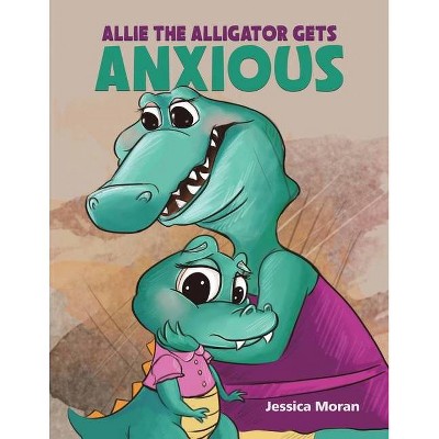 Allie the Alligator Gets Anxious - by  Jessica Moran (Paperback)