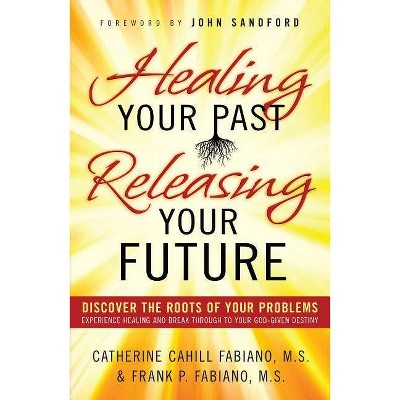 Healing Your Past, Releasing Your Future - (Paperback)