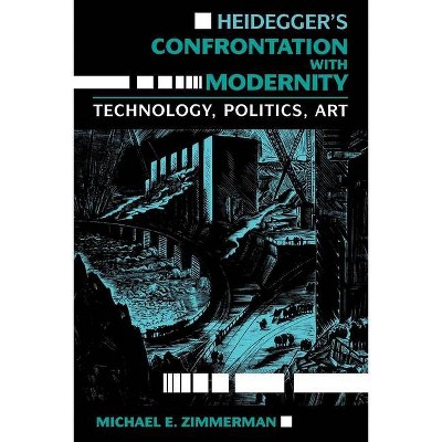 Heidegger's Confrontation with Modernity - (Philosophy of Technology) by  Michael E Zimmerman (Paperback)