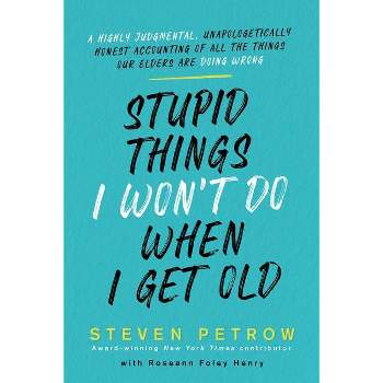 Stupid Things I Won't Do When I Get Old - by  Steven Petrow (Hardcover)
