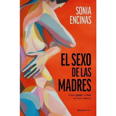 El Sexo de Las Madres. Sobre Gozar Y Criar En Este Sistema / Mothers and Sex - by  Sonia Encinas (Paperback)