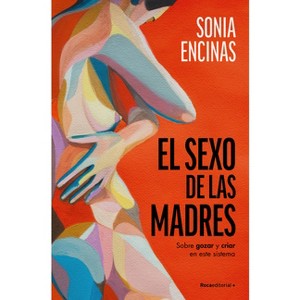 El Sexo de Las Madres. Sobre Gozar Y Criar En Este Sistema / Mothers and Sex - by  Sonia Encinas (Paperback) - 1 of 1