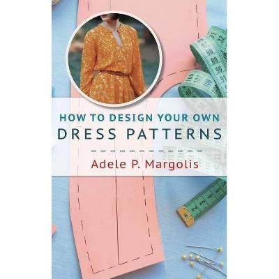 How to Design Your Own Dress Patterns - by  Adele Margolis (Hardcover)