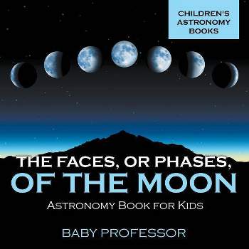 The Faces, or Phases, of the Moon - Astronomy Book for Kids Children's Astronomy Books - by  Baby Professor (Paperback)