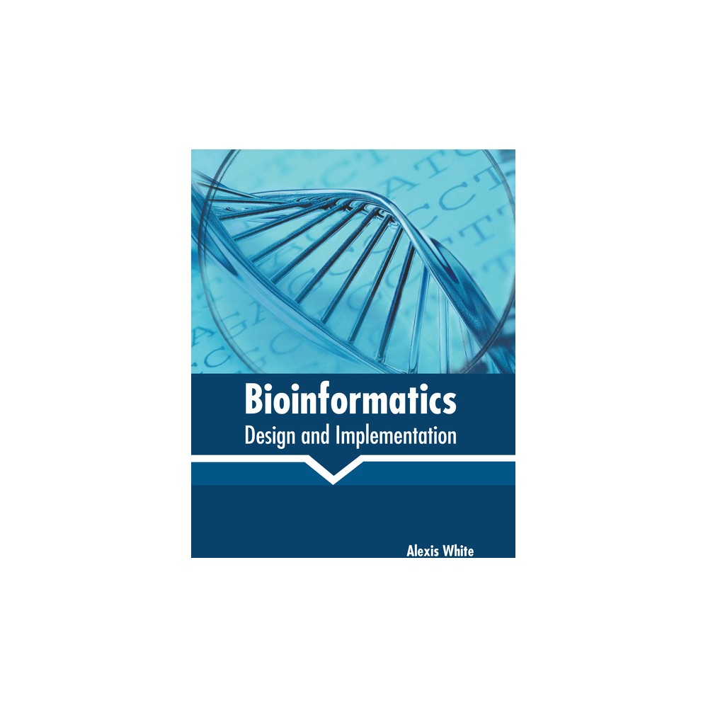 Bioinformatics: Design and Implementation - by Alexis White (Hardcover)