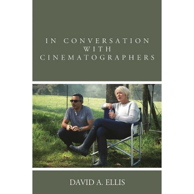 In Conversation with Cinematographers - by  David A Ellis (Hardcover)