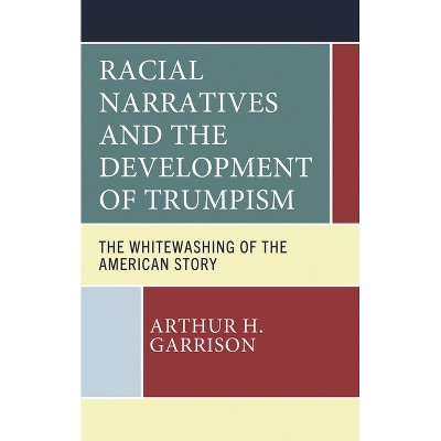 Racial Narratives and the Development of Trumpism - by  Arthur H Garrison (Hardcover)