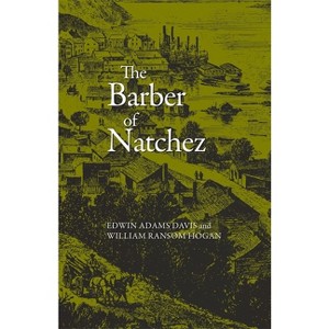 The Barber of Natchez - (Wherein a Slave Is Freed and Rises to a Very High Standing;) by  Edwin Adams Davis & William Ransom Hogan (Paperback) - 1 of 1