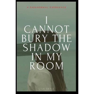 I Cannot Bury the Shadow In My Room - by  Lisa Ortiz (Paperback)