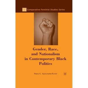 Gender, Race, and Nationalism in Contemporary Black Politics - (Comparative Feminist Studies) by  N Alexander-Floyd (Paperback) - 1 of 1