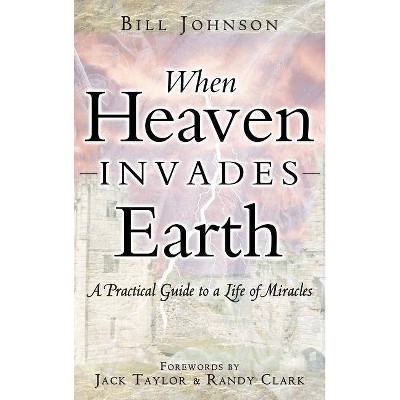 When Heaven Invades Earth - by  Bill Johnson (Hardcover)