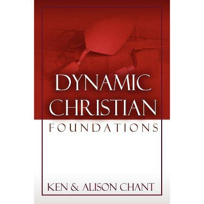 Dynamic Christian Foundations - by  Ken Chant & Alison Chant (Paperback)