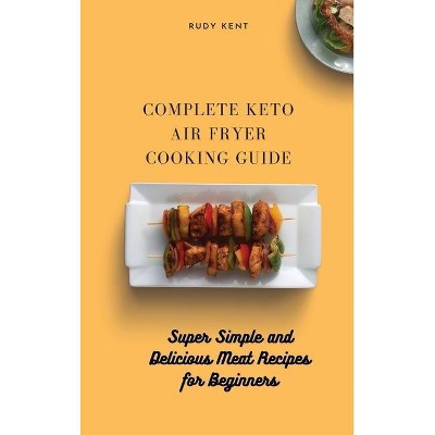 Complete Keto Air Fryer Cooking Guide - by  Rudy Kent (Hardcover)