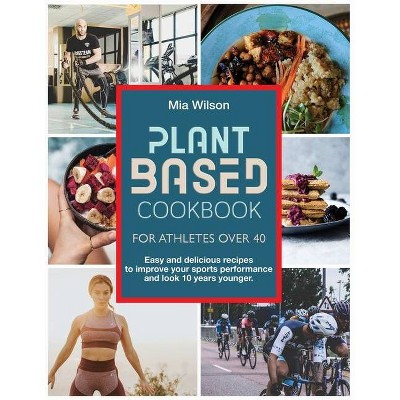 Plant Based Cookbook For Athletes Over 40 - by  Mia Wilson (Paperback)