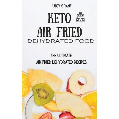 Keto Air Fried Dehydrated Food - by  Lucy Grant (Hardcover)