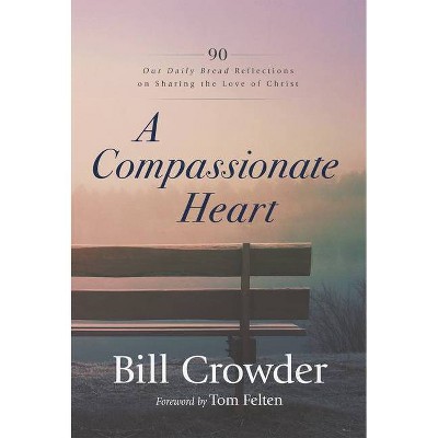 A Compassionate Heart - by  Bill Crowder & Our Daily Bread (Paperback)