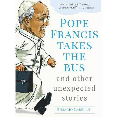 Pope Francis Takes the Bus, and Other Unexpected Stories - by  Rosario Carello (Paperback)