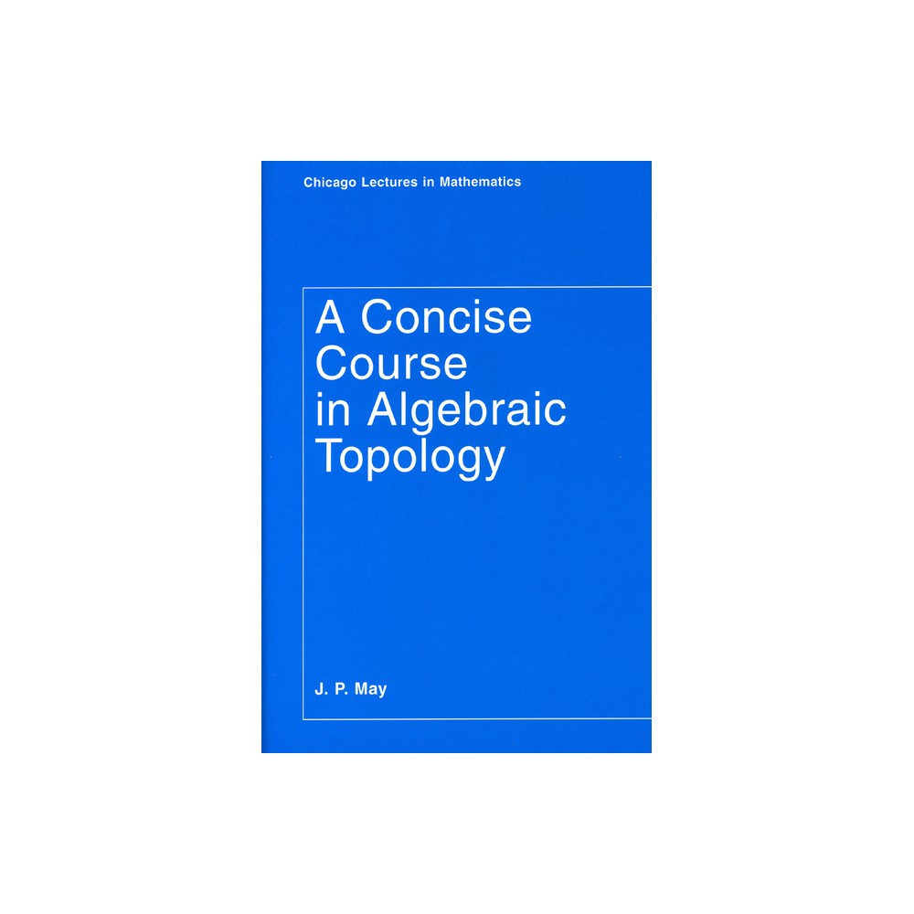 A Concise Course in Algebraic Topology - (Chicago Lectures in Mathematics) 2nd Edition by J P May (Paperback)