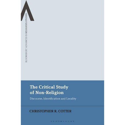 The Critical Study of Non-Religion - (Bloomsbury Advances in Religious Studies) by  Christopher R Cotter (Hardcover)