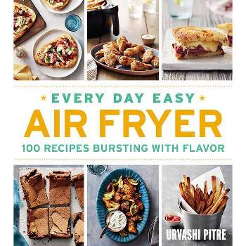Every Day Easy Air Fryer : 100 Recipes Bursting With Flavor -  by Urvashi Pitre (Paperback)