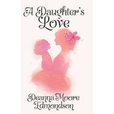 A Daughter's Love - by  Deanna Moore Edmondson (Hardcover)