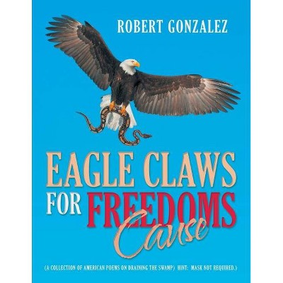 Eagle Claws for Freedoms Cause - by  Robert Gonzalez (Paperback)