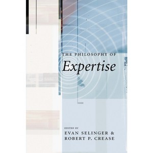 The Philosophy of Expertise - by  Robert Crease & Evan Selinger (Hardcover) - 1 of 1