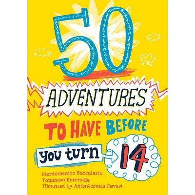 50 Adventures to Have Before You Turn 14 - by  Pierdomenico Baccalario & Tommaso Percivale (Paperback)