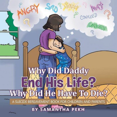 Why Did Daddy End His Life? Why Did He Have To Die? - by  Samantha Pekh (Paperback)