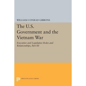 The U.S. Government and the Vietnam War: Executive and Legislative Roles and Relationships, Part III - (Princeton Legacy Library) (Paperback) - 1 of 1