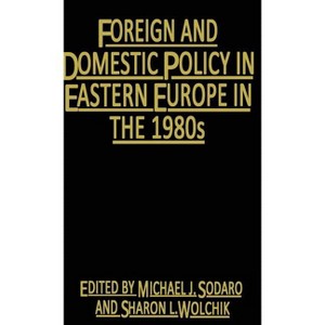 Foreign and Domestic Policy in Eastern Europe in the 1980s - by  Michael J Sodaro & Sharon L Wolchik (Hardcover) - 1 of 1