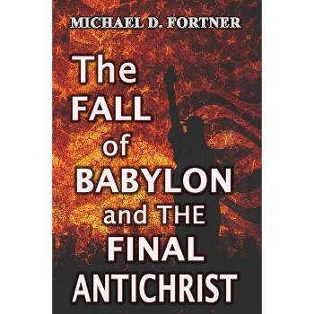 The Fall of Babylon and The Final Antichrist - (Bible Prophecy Revealed) by  Michael D Fortner (Paperback)