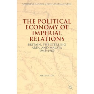 The Political Economy of Imperial Relations - (Cambridge Imperial and Post-Colonial Studies) by  Alex Sutton (Hardcover) - 1 of 1