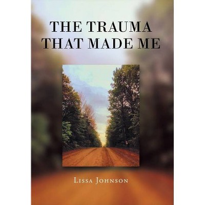 The Trauma That Made Me - by  Lissa Johnson (Hardcover)