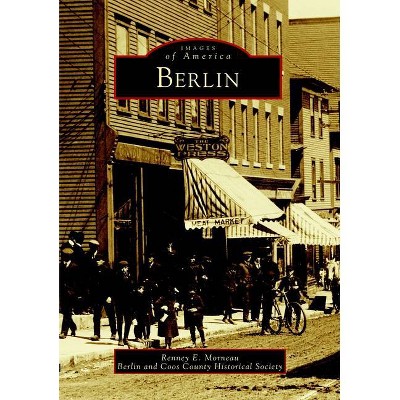 Berlin - (Images of America) by  Renney E Morneau & Berlin and Coos County Historical Society (Paperback)