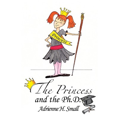 The Princess and The Ph.D. - by  Adrienne H Small (Paperback)