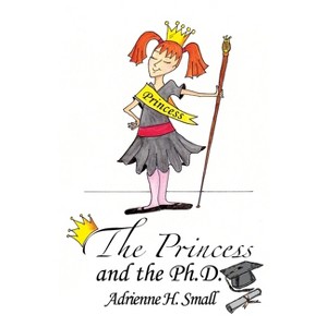 The Princess and The Ph.D. - by  Adrienne H Small (Paperback) - 1 of 1