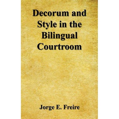 Decorum and Style in the Bilingual Courtroom - by  Jorge E Freire (Paperback)