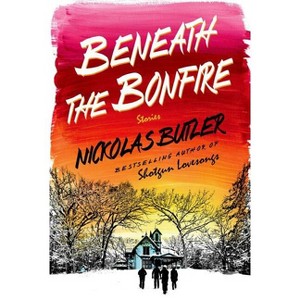 Beneath the Bonfire - by  Nickolas Butler (Hardcover) - 1 of 1